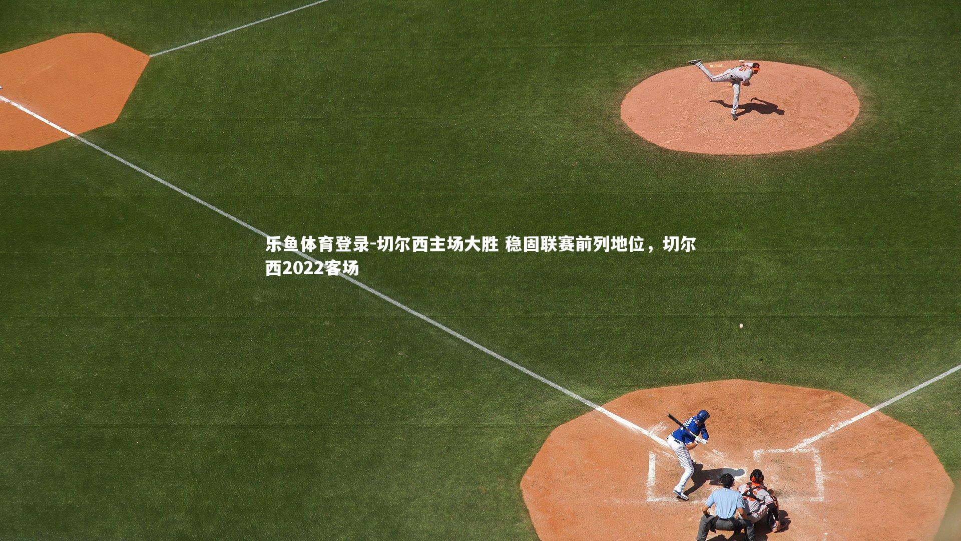 切尔西主场大胜 稳固联赛前列地位，切尔西2022客场