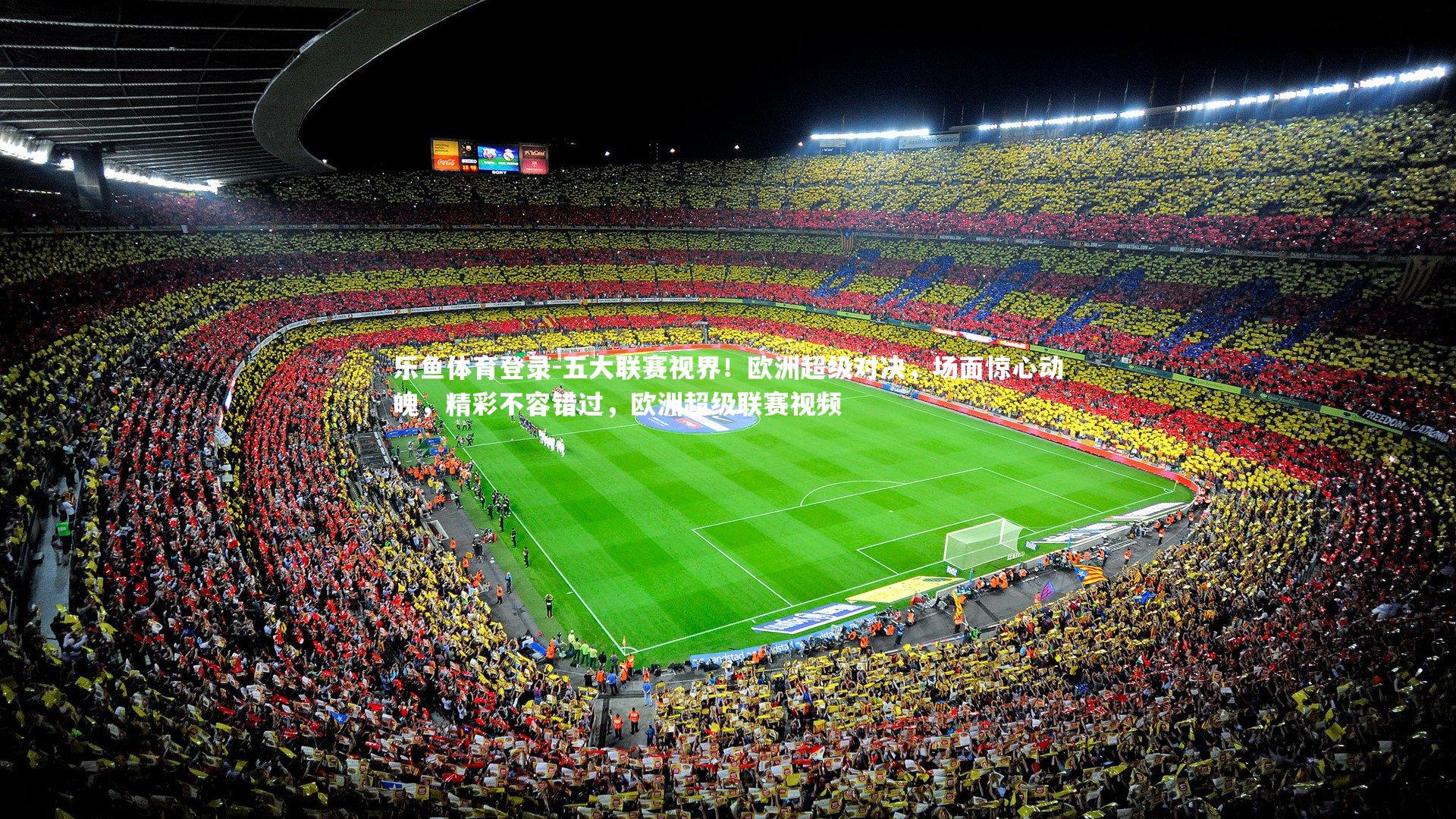 乐鱼体育登录-五大联赛视界！欧洲超级对决，场面惊心动魄，精彩不容错过，欧洲超级联赛视频