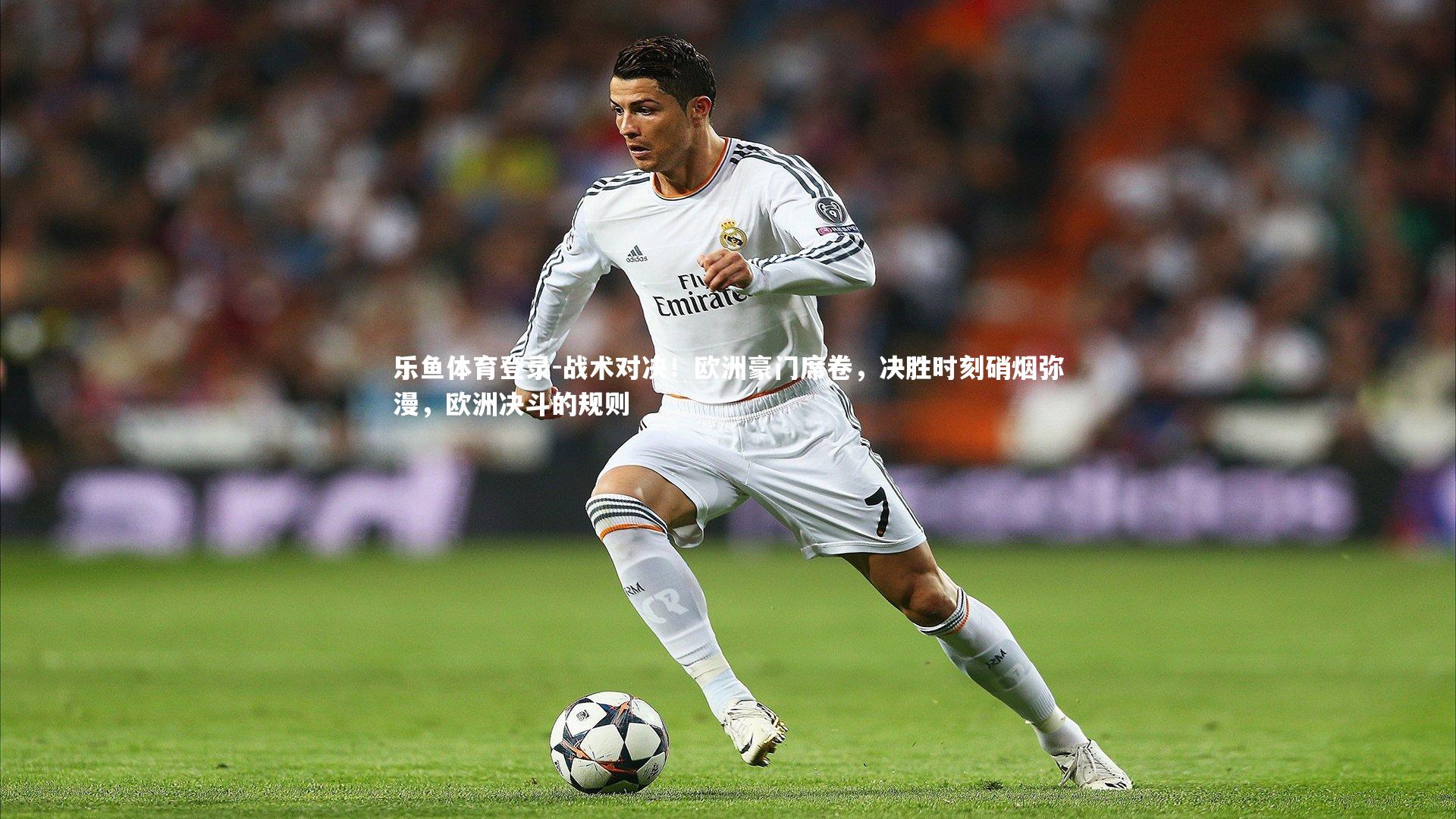 乐鱼体育登录-战术对决！欧洲豪门席卷，决胜时刻硝烟弥漫，欧洲决斗的规则