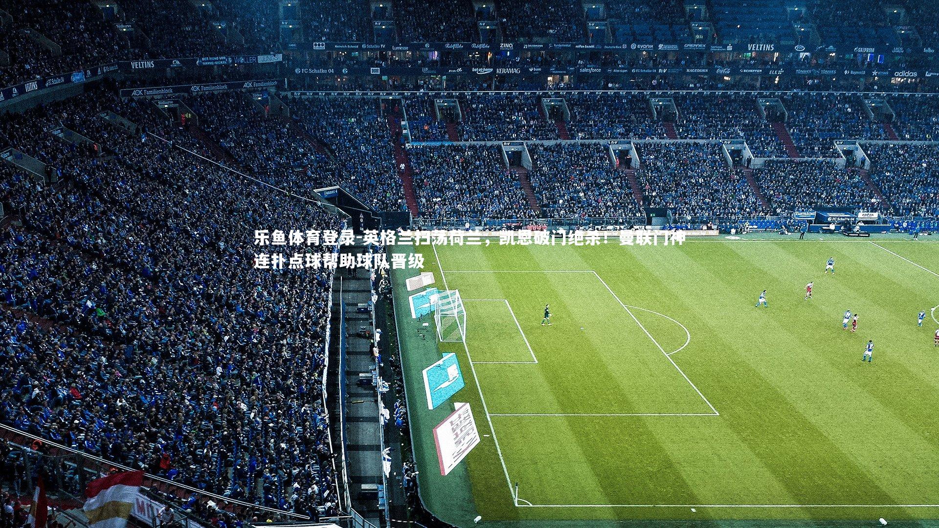 英格兰扫荡荷兰,凯恩破门绝杀!曼联门神连扑点球帮助球队晋级