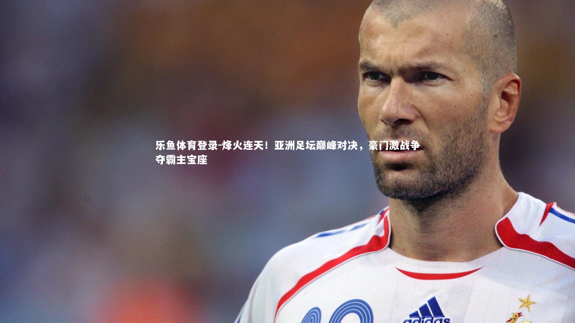 烽火连天！亚洲足坛巅峰对决，豪门激战争夺霸主宝座