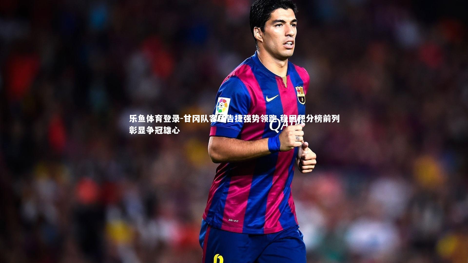 甘冈队客场告捷强势领跑 稳固积分榜前列彰显争冠雄心