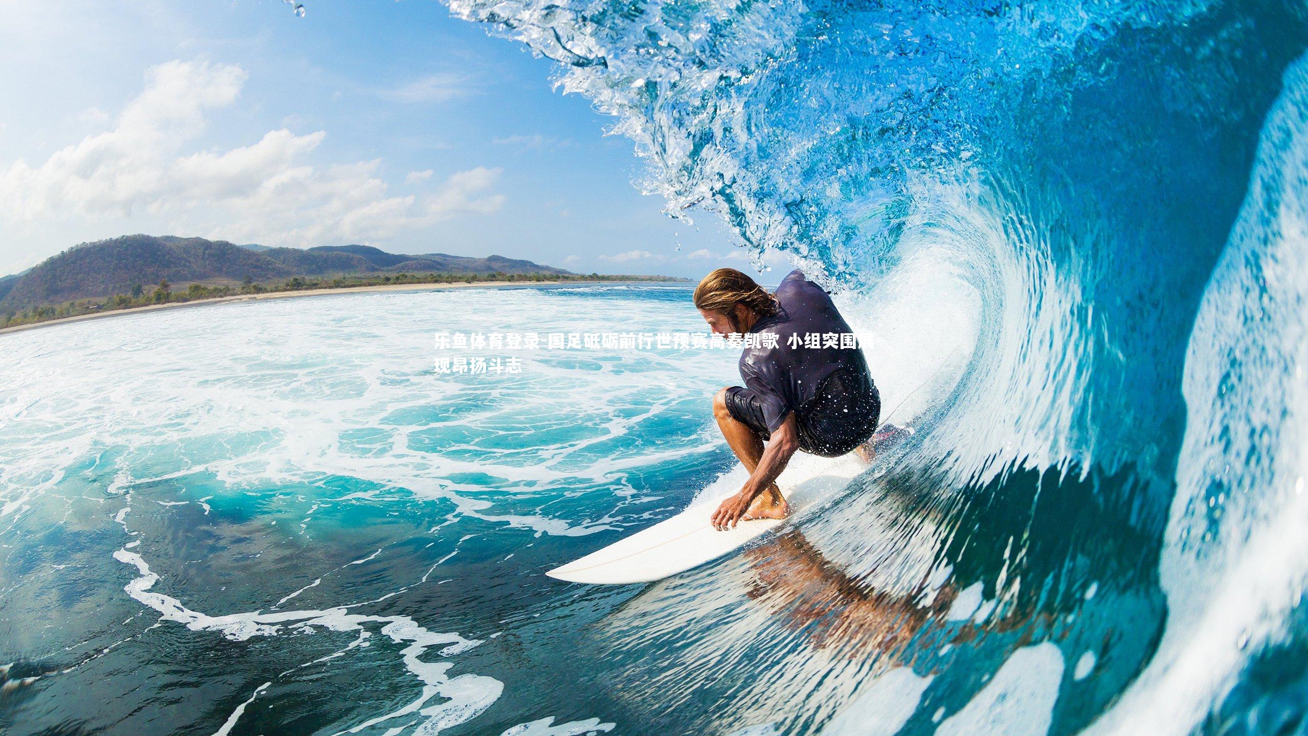 乐鱼体育登录-国足砥砺前行世预赛高奏凯歌 小组突围展现昂扬斗志