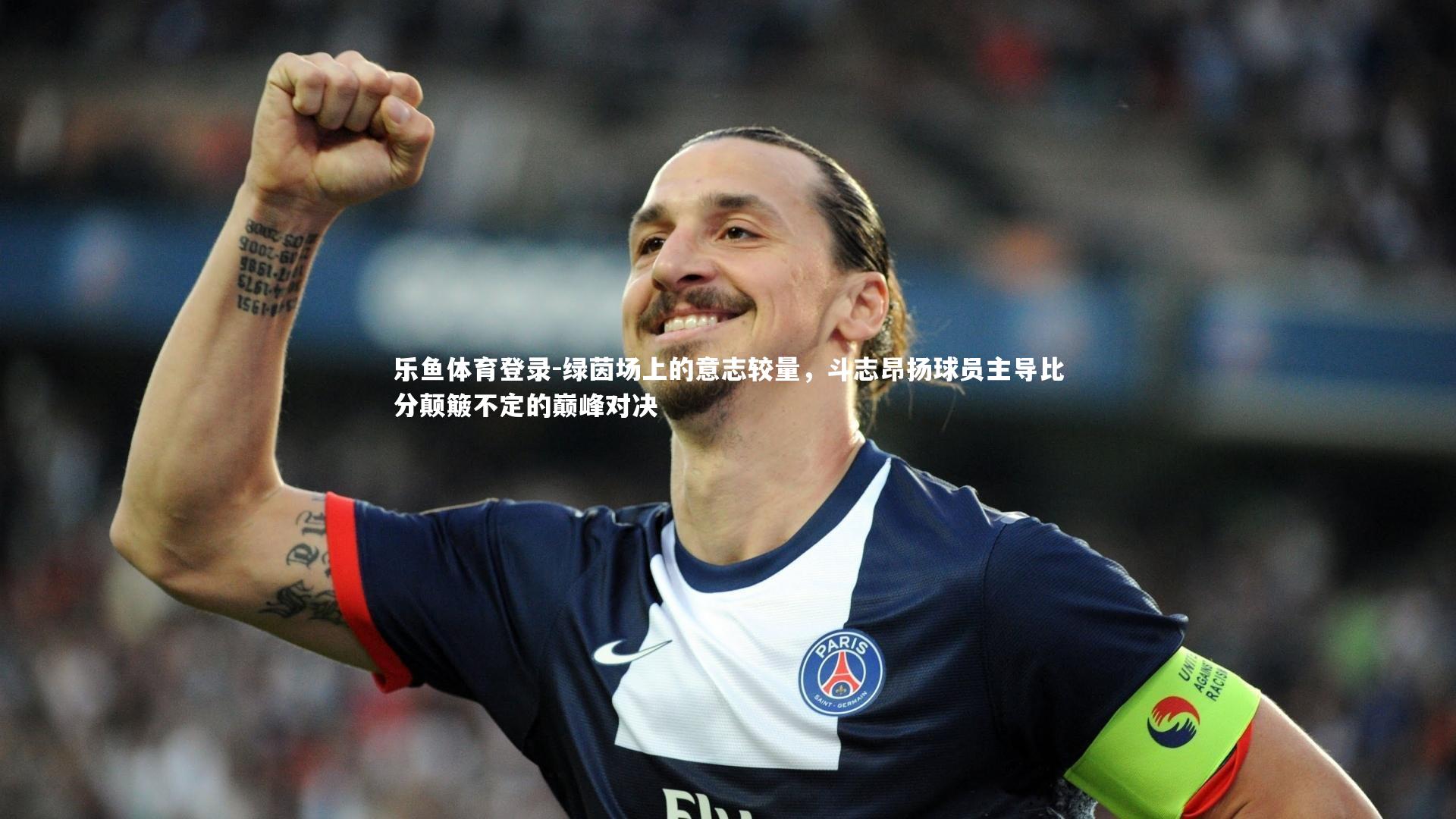 乐鱼体育登录-绿茵场上的意志较量，斗志昂扬球员主导比分颠簸不定的巅峰对决