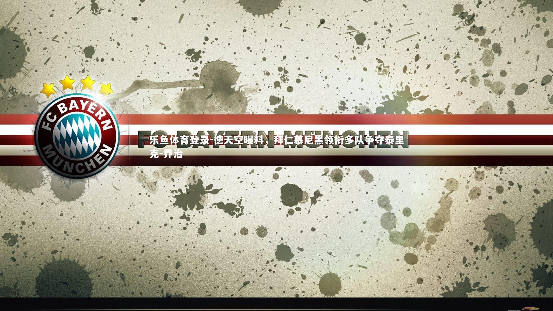 德天空曝料,拜仁慕尼黑领衔多队争夺泰里克-乔治